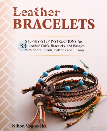 Leather Bracelets: Step-by-step instructions for 33 leather cuffs, bracelets and bangles with knots, beads, buttons and charms - Nihon Vogue [KSIĄŻKA]