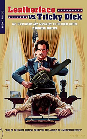 Leatherface Vs. Tricky Dick: The Texas Chain Saw Massacre As Political Satire - Martin Harris [KSIĄŻKA]