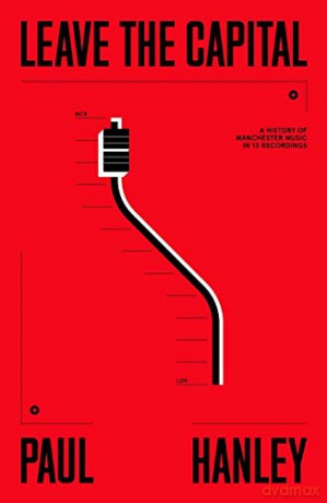 Leave The Capital: A History of Manchester Music in 13 Recordings - Paul Hanley [KSIĄŻKA]