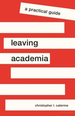 Leaving Academia: A Practical Guide (Skills for Scholars) - Christopher L. Caterine [KSIĄŻKA]