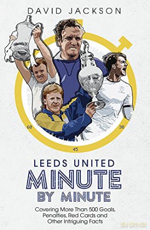 Leeds United Minute By Minute: Covering More Than 500 Goals, Penalties, Red Cards and Other Intriguing Facts - David Jackson [KSIĄŻKA]