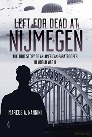 Left for Dead at Nijmegen: The True Story of an American Paratrooper in World War II - Marcus A. Nannini [KSIĄŻKA]