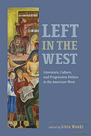 Left in the West: Literature, Culture, and Progressive Politics in the American West - Gioia Woods (editor) [KSIĄŻKA]