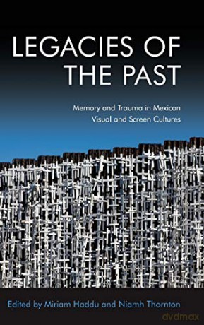 Legacies of the Past: Memory and Trauma in Mexican Visual and Screen Cultures - Miriam [KSIĄŻKA]