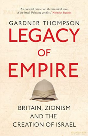 Legacy of Empire: Britain's Support of Zionism and The Creation of Israel: Britain, Zionism and the Creation of Israel - Gardner Thompson [KSIĄŻKA]