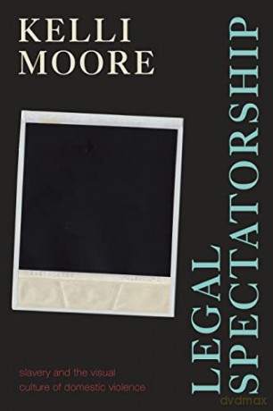Legal Spectatorship: Slavery and the Visual Culture of Domestic Violence - Kelli Moore [KSIĄŻKA]
