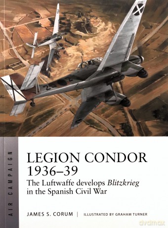 Legion Condor 1936-39: The Luftwaffe develops Blitzkrieg in the Spanish Civil War (Air Campaign) - James S. Corum [KSIĄŻKA]