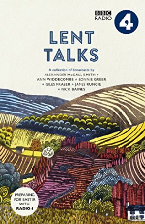 Lent Talks: A Collection of Broadcasts by Nick Baines, Giles Fraser, Bonnie Greer, Alexander McCall Smith, James Runcie and Ann Widdecombe - BBC Radio 4 [KSIĄŻKA]