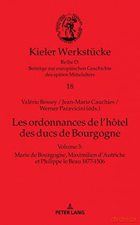 Les ordonnances de l'hôtel des ducs de Bourgogne; Volume 3: Marie de Bourgogne, Maximilien d'Autriche et Philippe le Beau 1477-1506 (18) (Kieler Werkstuecke) - Valérie Bessey [KSIĄŻKA]