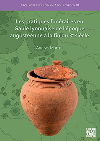 Les pratiques funéraires en Gaule lyonnaise de l'époque augustéenne a la fin du 3e siecle (Archaeopress Roman Archaeology) - András Márton [KSIĄŻKA]