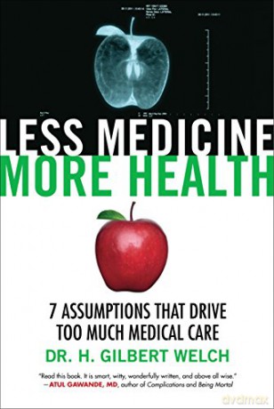 Less Medicine, More Health: 7 Assumptions That Drive Too Much Medical Care - Gilbert Welch [KSIĄŻKA]