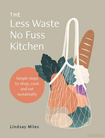 Less Waste, No Fuss Kitchen: Simple Steps to Shop, Cook and Eat Sustainably - Lindsay Miles [KSIĄŻKA]