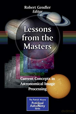 Lessons from the Masters: Current Concepts in Astronomical Image Processing: 179 (The Patrick Moore Practical Astronomy Series, 179) - Robert Gendler [KSIĄŻKA]