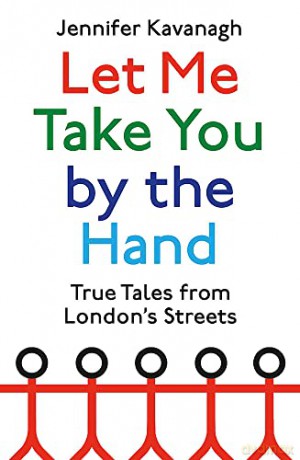 Let Me Take You by the Hand: True Tales from London's Streets - Jennifer Kavanagh [KSIĄŻKA]