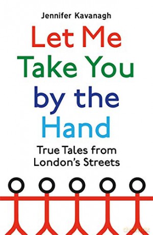 Let Me Take You by the Hand: True Tales from London's Streets - Jennifer Kavanagh [KSIĄŻKA]