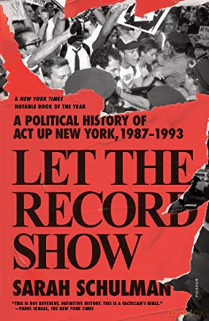 Let the Record Show: A Political History of ACT Up New York, 1987-1993 - Sarah Schulman [KSIĄŻKA]