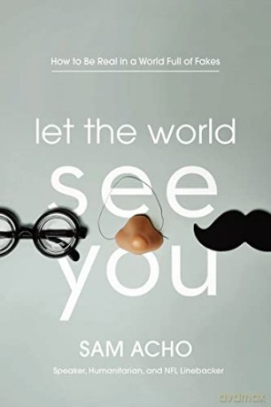 Let the World See You: How to Be Real in a World Full of Fakes - Sam Acho [KSIĄŻKA]