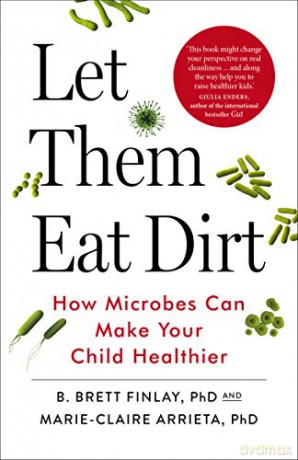 Let Them Eat Dirt: How Microbes Can Make Your Child Healthier - B. Finlay [KSIĄŻKA]