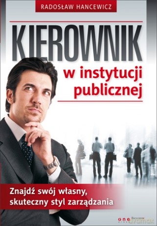 Kierownik w instytucji publicznej. Znajdź swój własny, skuteczny styl zarządzania [KSIĄŻKA]