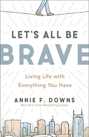 Let's All Be Brave: Living Life with Everything You Have - Annie Downs [KSIĄŻKA]
