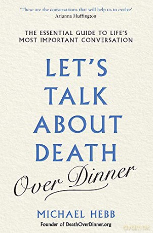 Let's Talk about Death (over Dinner): The Essential Guide to Life's Most Important Conversation - Michael Hebb [KSIĄŻKA]