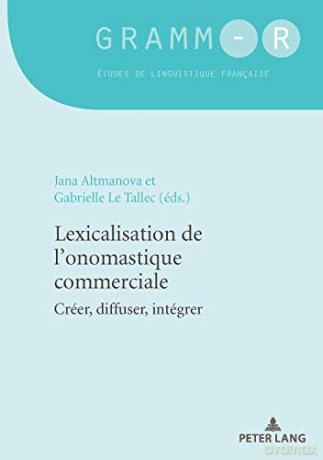 Lexicalisation de l'Onomastique Commerciale: Creer, Diffuser, Integrer: Créer, Diffuser, Intégrer: 48 (Gramm-R) - Jana Altmanova [KSIĄŻKA]