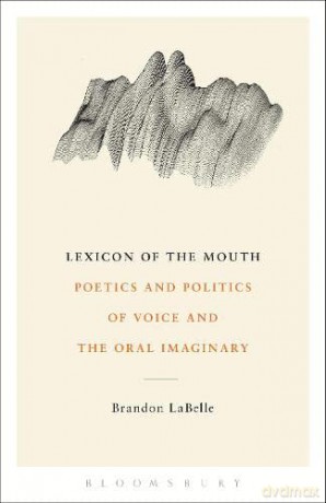 Lexicon of the Mouth: Poetics and Politics of Voice and the Oral Imaginary - Brandon LaBelle [KSIĄŻKA]