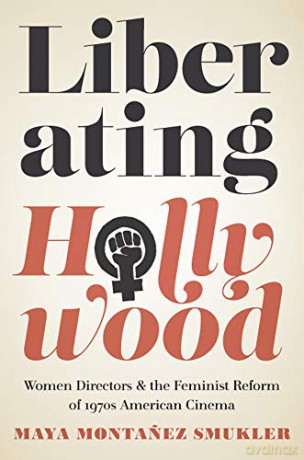 Liberating Hollywood: Women Directors and the Feminist Reform of 1970s American Cinema - Maya Montanez Smukler [KSIĄŻKA]