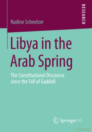 Libya in the Arab Spring: The Constitutional Discourse since the Fall of Gaddafi - Nadine Schnelzer [KSIĄŻKA]