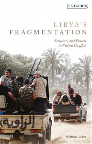 Libya's Fragmentation: Structure and Process in Violent Conflict - Wolfram Lacher [KSIĄŻKA]