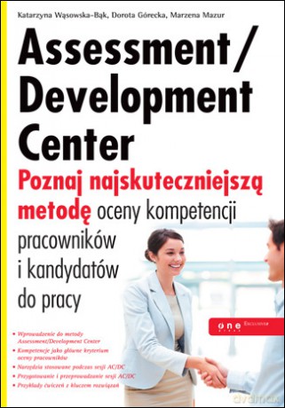 Assessment/Development Center. Poznaj najskuteczniejszą metodę oceny kompetencji pracowników i kandydatów do pracy [KSIĄŻKA]