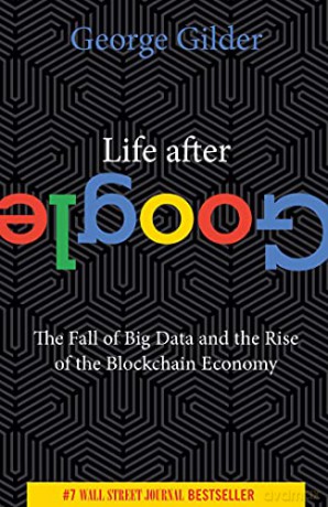 Life After Google: The Fall of Big Data and the Rise of the Blockchain Economy - George Gilder [KSIĄŻKA]