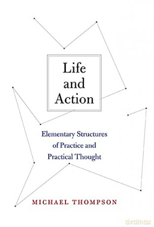 Life and Action: Elementary Structures of Practice and Practical Thought - Michael Thompson [KSIĄŻKA]