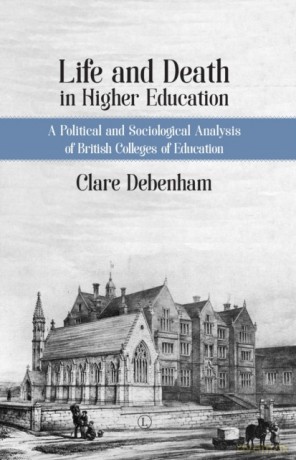 Life and Death in Higher Education: A Political and Social Analysis of British Teacher Education Tracing the Rise and Demise of British Colleges of Education - Clare Debenham [KSIĄŻKA]