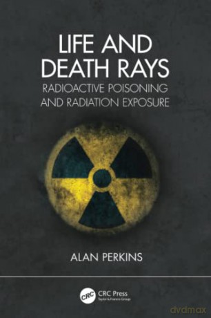 Life and Death Rays: Radioactive Poisoning and Radiation Exposure - Alan Perkins [KSIĄŻKA]