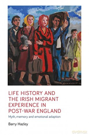 Life history and the Irish migrant experience in post-war England: Myth, memory and emotional adaption (Manchester University Press) - Barry Hazley [KSIĄŻKA]