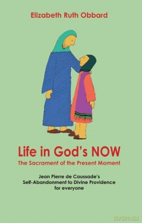 Life in God's Now: The Sacrament of the Present Moment: Jean Pierre De Caussade's Self-abandonment to Divine Providence for Everyone - Elizabeth Ruth Obbard [KSIĄŻKA]