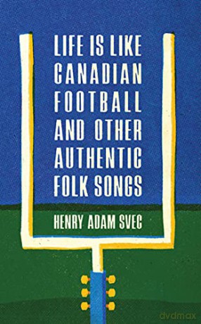 Life Is Like Canadian Football and Other Authentic Folk Songs - Henry Adam Svec [KSIĄŻKA]