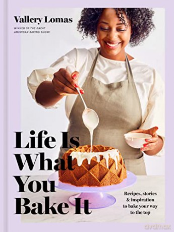 Life Is What You Bake It: Recipes, Stories, and Inspiration to Bake Your Way to the Top: A Baking Book - Vallery Lomas [KSIĄŻKA]