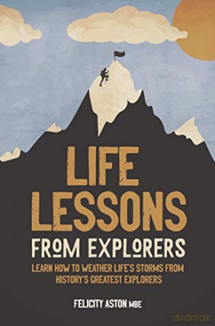 Life Lessons from Explorers: Learn how to weather life's storms from history's greatest explorers - Felicity Aston M.B.E. [KSIĄŻKA]