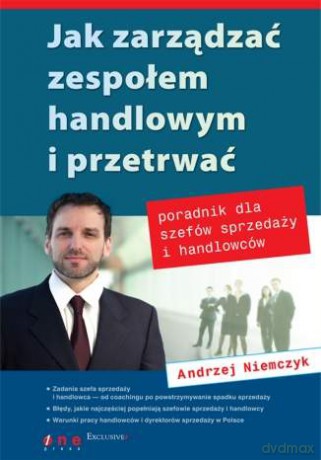 Jak zarządzać zespołem handlowym i przetrwać. Poradnik dla szefów sprzedaży i handlowców [KSIĄŻKA]