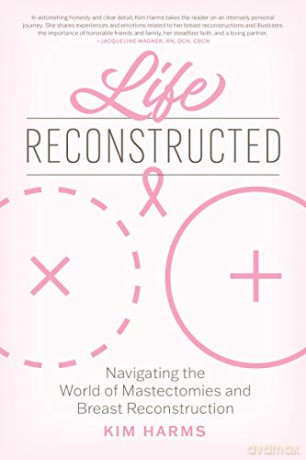 Life Reconstructed: Navigating the World of Mastectomies and Breast Reconstruction - Kim Harms [KSIĄŻKA]