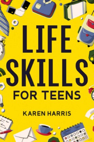 Life Skills for Teens: How to Cook, Clean, Manage Money, Fix Your Car, Perform First Aid, and Just About Everything in Between - Karen Harris [KSIĄŻKA]