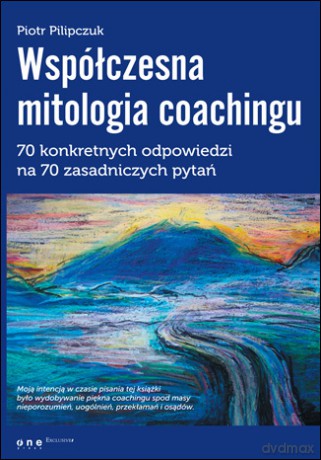 Współczesna mitologia coachingu. 70 konkretnych odpowiedzi na 70 zasadniczych pytań [KSIĄŻKA]