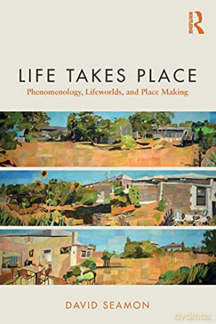 Life Takes Place: Phenomenology, Lifeworlds, and Place Making - David Seamon [KSIĄŻKA]