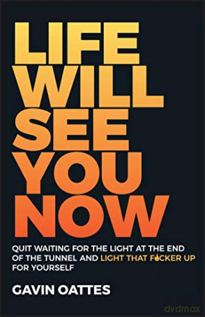 Life Will See You Now: Quit Waiting for the Light at the End of the Tunnel and Light That F*cker Up for Yourself - Gavin Oattes [KSIĄŻKA]