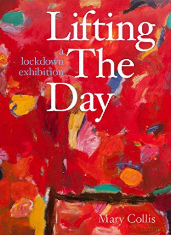 Lifting the Day: A Lockdown Exhibition - Mary Collis [KSIĄŻKA]