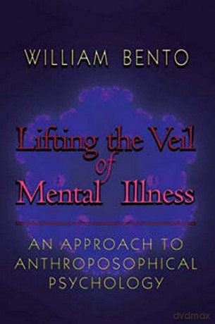 Lifting the Veil of Mental Illness: An Approach to Anthroposophical Psychology - William R. Bento [KSIĄŻKA]