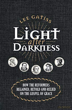 Light after Darkness: How the Reformers regained, retold and relied on the gospel of grace - Lee Gatiss [KSIĄŻKA]