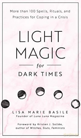 Light Magic for Dark Times: More than 100 Spells, Rituals, and Practices for Coping in a Crisis - Lisa Marie Basile [KSIĄŻKA]